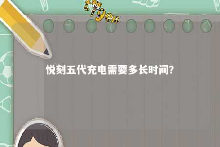 悦刻五代充电需要多长时间	？ 
